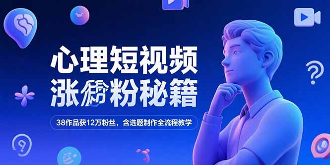 （15276期）心理短视频涨粉秘籍，38作品获12万粉丝，含选题制作全流程教学-知享知识库