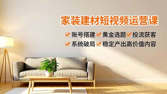 （16916期）家装建材短视频运营课，账号搭建、黄金选题、投流获客，系统破局，稳定产出高价值内容-知享知识库