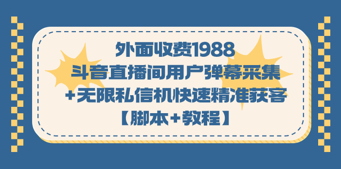 外面收费1988斗音直播间用户弹幕采集+无限私信机快速精准获客【脚本+教程】-知享知识库