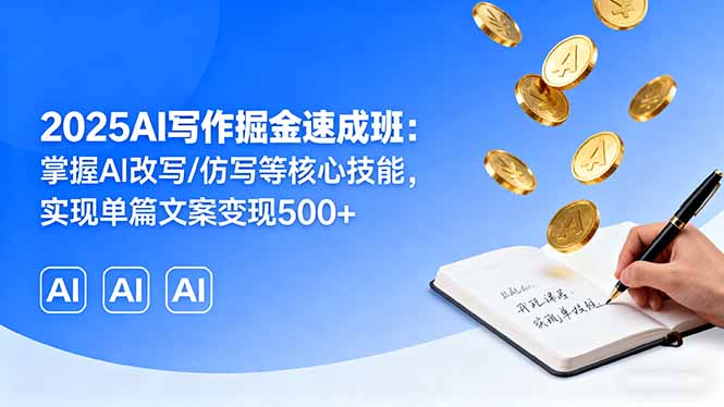 （16014期）2025AI写作掘金速成班：掌握AI改写/仿写等核心技能，实现单篇文案变现500+-知享知识库