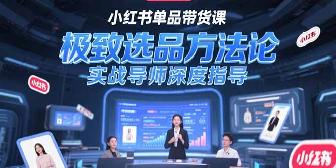 （15324期）小红书单品带货课，极致选品方法论，实战导师深度指导-知享知识库