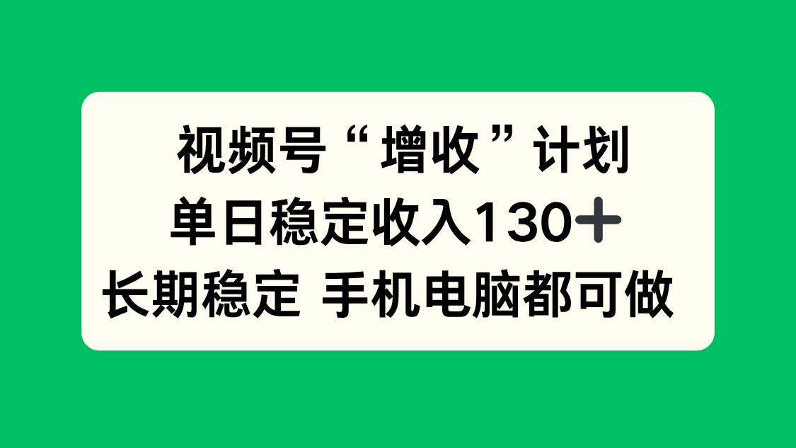 (16579期)视频号“增收”计划,单日稳定收入130十,长期稳定 手机电脑都可做!-知享知识库