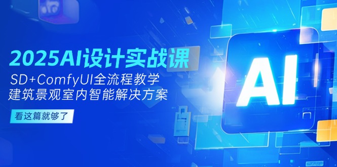 （14985期）2025AI设计实战课，SD+ComfyUI全流程教学，建筑景观室内智能解决方案-知享知识库