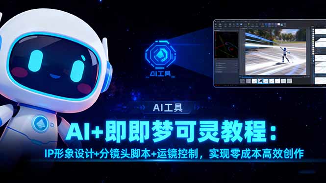 （16423期）AI+即梦可灵教程：IP形象设计+分镜头脚本+运镜控制，实现零成本高效创作-知享知识库