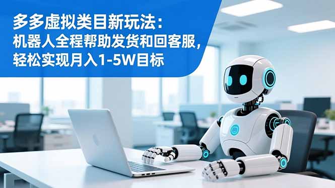 (16721期)多多虚拟类目新玩法:机器人全程帮助发货和回客服,轻松实现月入1-5W目标-知享知识库