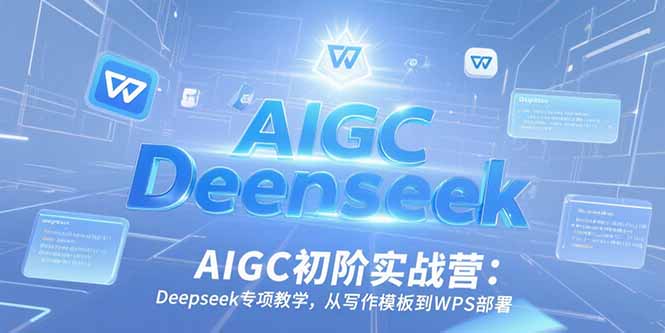 （15223期）AIGC初阶实战营：Deepseek专项教学，从写作模板到WPS部署-知享知识库