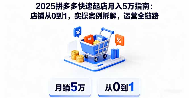 （16199期）2025拼多多快速起店月入5万指南：店铺从0到1，实操案例拆解，运营全链路-知享知识库