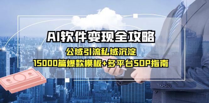 （15046期）AI软件变现全攻略：公域引流私域沉淀，15000篇爆款模板+多平台SOP指南-知享知识库