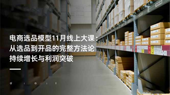 (16580期)电商选品模型11月线上大课:从选品到开品的完整方法论 持续增长与利润突破-知享知识库