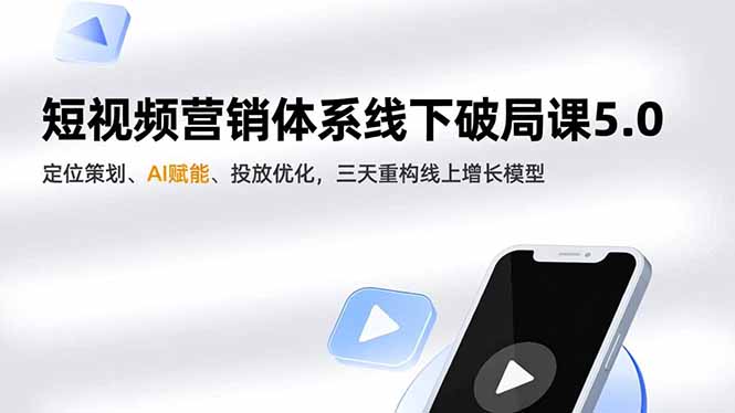 （16816期）短视频营销体系线下破局课5.0，定位策划、AI赋能、投放优化，三天重构线上增长模型-知享知识库