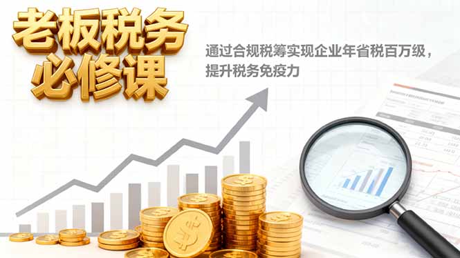 (16426期)老板税务必修课,通过合规税筹实现企业年省税百万级,提升税务免疫力-知享知识库