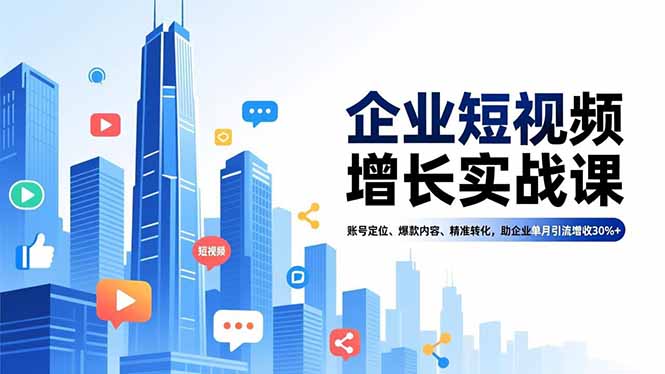 （16867期）企业短视频增长实战课，账号定位、爆款内容、精准转化，助企业单月引流增收30%+-知享知识库