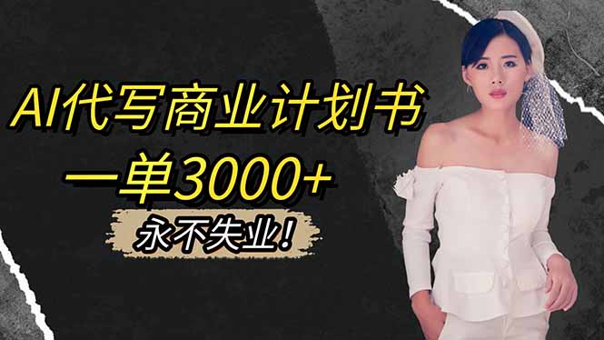 (16527期)AI代写商业计划书,一单3000+,提供接单渠道,主打长期稳定,永不失业-知享知识库