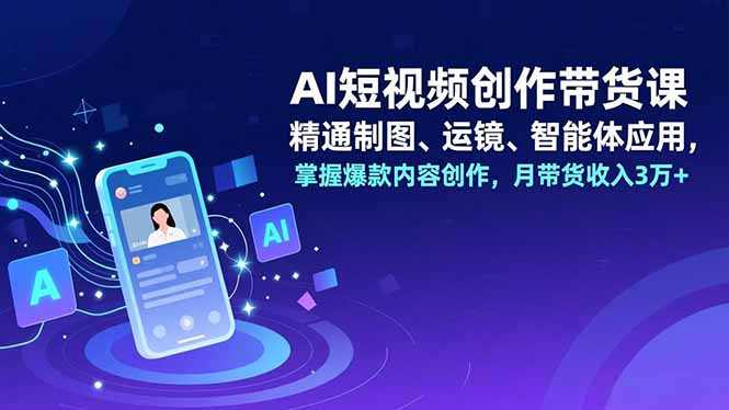 （16871期）AI短视频创作带货课，精通制图、运镜、智能体应用，掌握爆款内容创作，月带货收入3万+-知享知识库