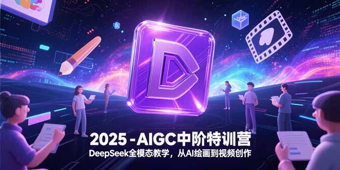 （15224期）2025-AIGC中阶特训营，DeepSeek全模态教学，从AI绘画到视频创作-知享知识库