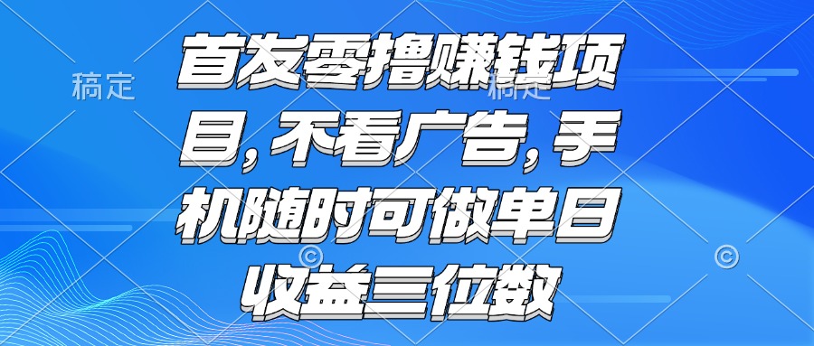 （15388期）零撸赚钱项目 不看广告 手机随时可做 单日收益三位数-知享知识库