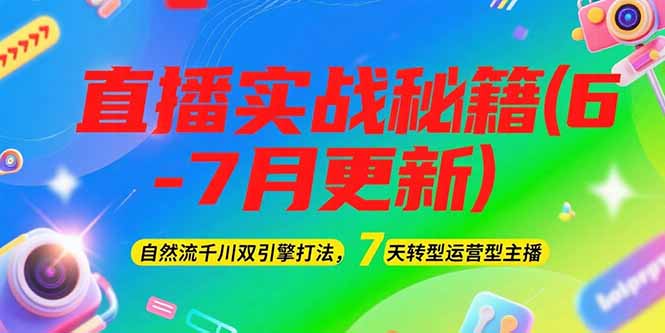 （15189期）2025直播实战秘籍(6-7月更新)：自然流千川双引擎打法，7天转型运营型主播-知享知识库
