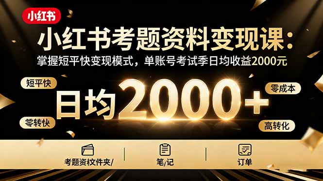 （16260期）小红书考题资料变现课：掌握短平快变现模式，单账号考试季日均收益2000元-知享知识库