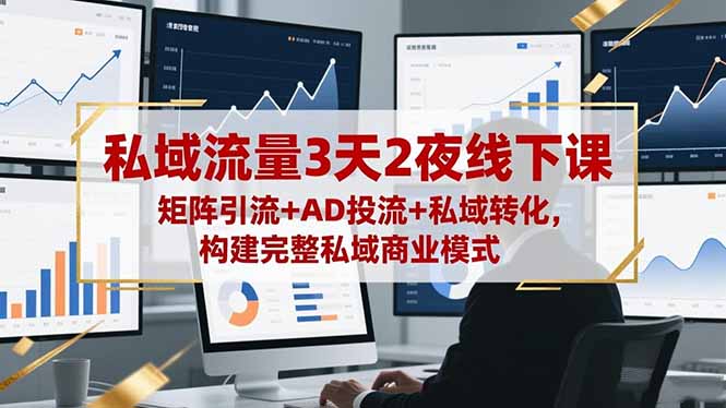 (16483期)私域流量3天2夜线下课,矩阵引流+AD投流+私域转化,构建完整私域商业模式-知享知识库