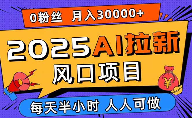 （15984期）2025AI拉新风口项目，0粉0基础月入30000+新手小白轻松学会-知享知识库