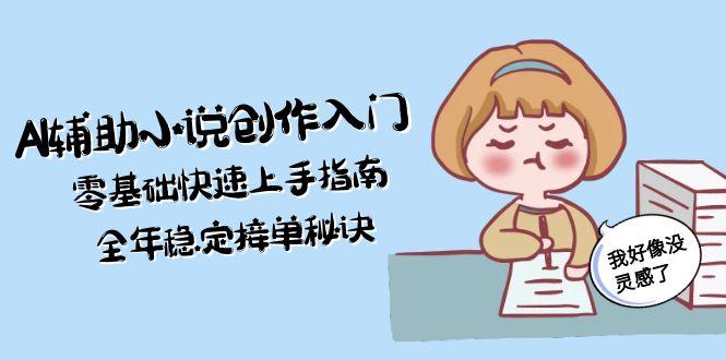 （15067期）AI辅助小说创作入门，零基础快速上手指南，全年稳定接单秘诀-知享知识库