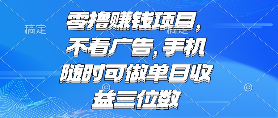 （15016期）零撸赚钱项目 不看广告 手机随时可做 单日收益三位数-知享知识库