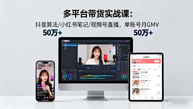 （16254期）多平台带货实战课18.0：抖音算法/小红书笔记/视频号直播，单账号月GMV50w+-知享知识库