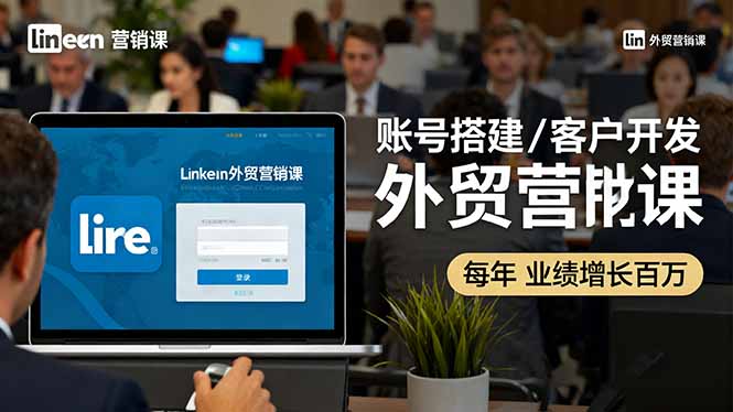 （16261期）LinkedIn外贸营销课：账号搭建/客户开发/成交转化，年业绩增长百万+-知享知识库