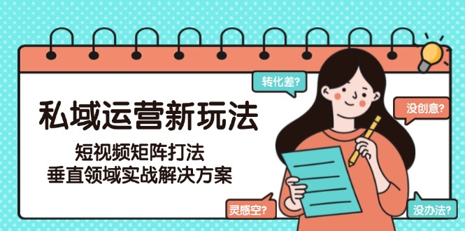 （15069期）私域运营新玩法，短视频矩阵打法，垂直领域实战解决方案（更新6月）-知享知识库