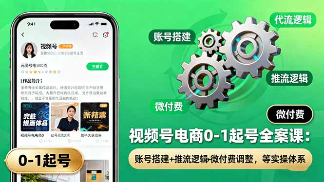 （16262期）视频号电商0-1起号全案课：账号搭建+推流逻辑+微付费调整，等实操体系-知享知识库