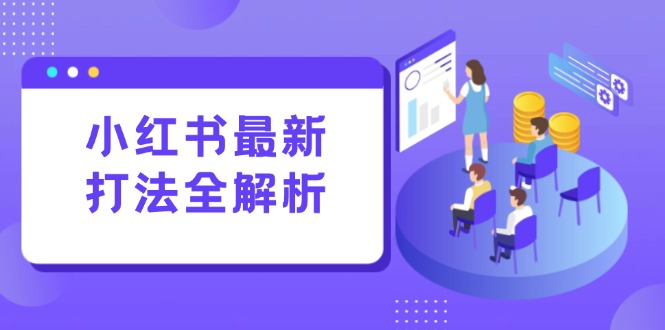 （15017期）小红书最新打法线下课：笔记生产+评论运营，打造标准化流量增长引擎-知享知识库