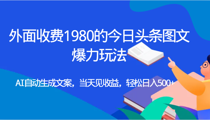 外面收费1980的今日头条图文爆力玩法,AI自动生成文案,当天见收益,轻松日入500+-知享知识库