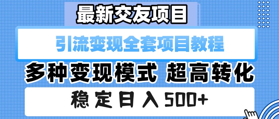 最新交友项目 引流变现全套项目教程 多种变现模式 超高转化 稳定日入500+-知享知识库