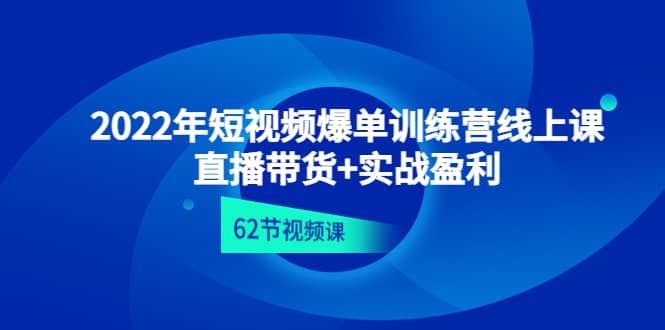 2022年短视频爆单训练营线上课：直播带货+实操盈利（62节视频课)-知享知识库