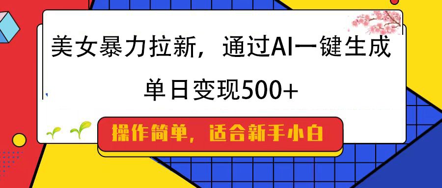 美女暴力拉新,通过AI一键生成,纯小白一学就会,单日变现500+-知享知识库