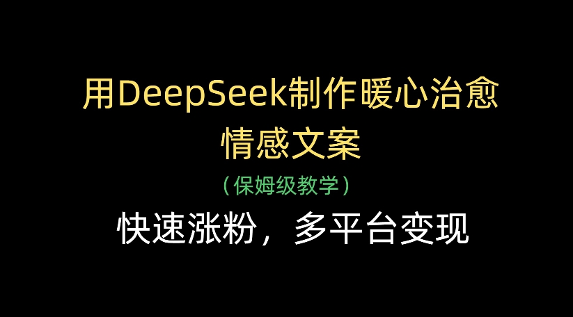 用DeepSeek制作暖心治愈情感文案,多平台变现,快速涨粉-知享知识库