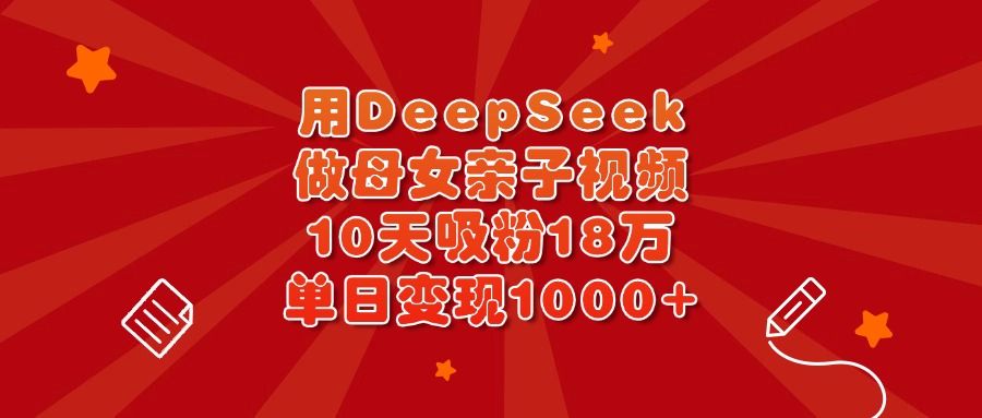 用DeepSeek做母女亲子视频,10天吸粉18万,单日变现1000+-知享知识库