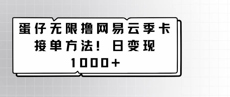 蛋仔无限撸网易云季卡接单方法！日变现1000+-知享知识库