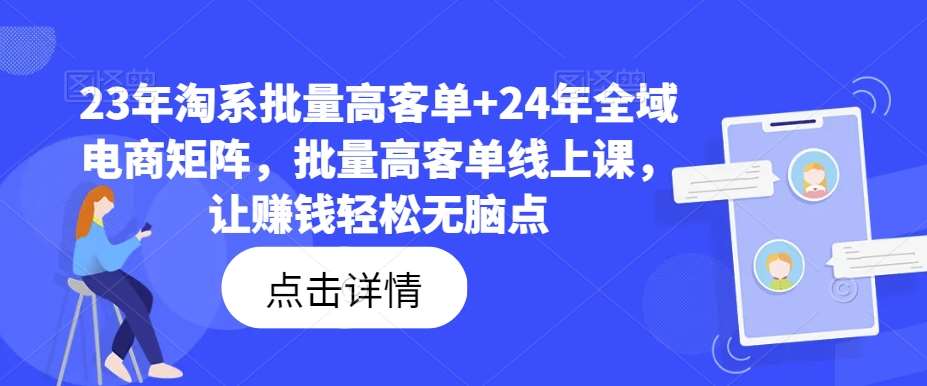 23年淘系批量高客单+24年全域电商矩阵，批量高客单线上课，让赚钱轻松无脑点-知享知识库