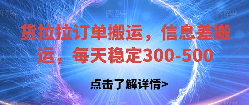 货拉拉订单搬运，信息差搬运，每天稳定300-500【揭秘】-知享知识库