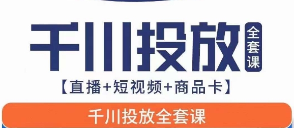 千川投放全套实战课【直播+短视频+商品卡】七巷论新版，千川实操0-1教程，千万不要错过-知享知识库