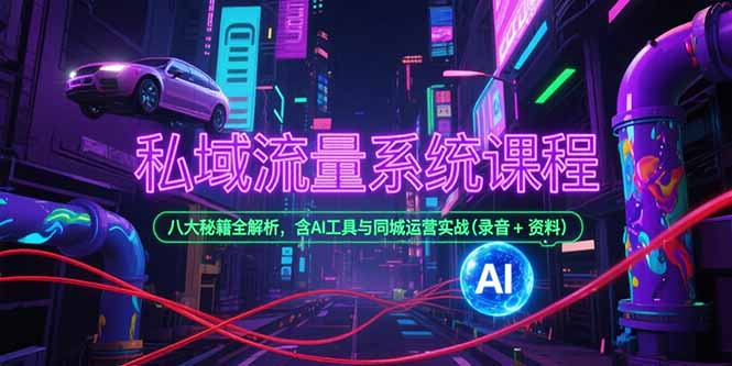（15284期）私域流量系统课程，八大秘籍全解析，含AI工具与同城运营实战(录音+资料)-知享知识库