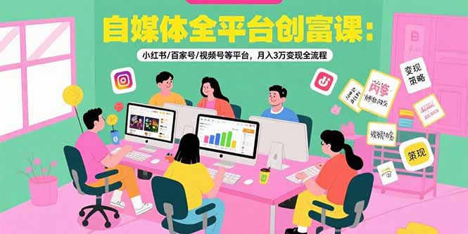 （15479期）自媒体全平台创富课：小红书/百家号/视频号等平台，月入3万变现全流程-知享知识库