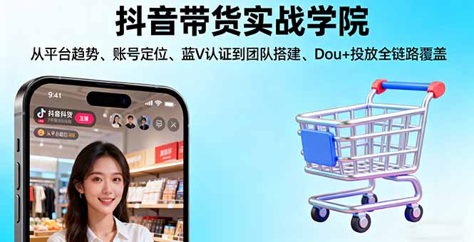 （16215期）抖音带货实战学院:从平台趋势/账号定位/蓝V认证到团队搭建/Dou+投放全链路-知享知识库