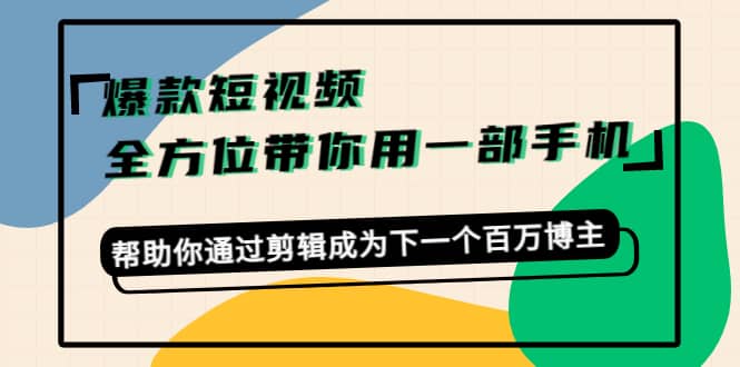 爆款短视频，全方位带你用一部手机，帮助你通过剪辑成为下一个百万博主-知享知识库