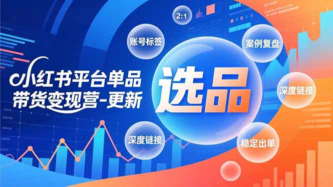 （16979期）小红书平台单品带货变现营-更新，极致选品、账号标签、案例复盘，深度链接，快速启动稳定出单-知享知识库