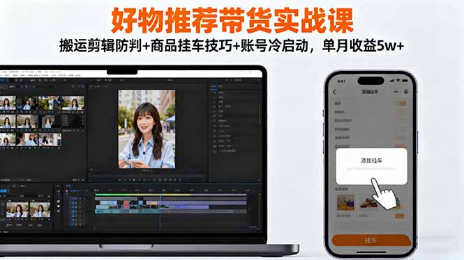 (16467期)好物推荐带货实战课:搬运剪辑防判+商品挂车技巧+账号冷启动,单月收益5w+-知享知识库