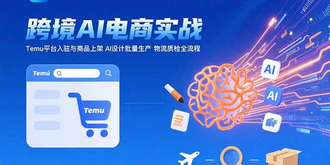 （15526期）AI+跨境电商实战：Temu平台入驻与商品上架 AI设计批量生产 物流质检全流程-知享知识库