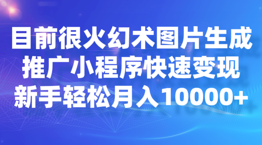 目前很火幻术图片生成，推广小程序快速变现，新手轻松月入10000+-知享知识库