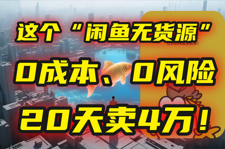 （15433期）别再瞎忙了！这个“闲鱼无货源”玩法，0成本、0风险，我20天卖4万！-知享知识库